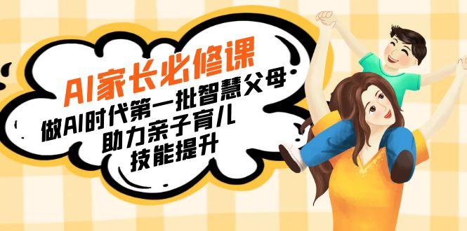 【宝妈 宝爸力荐】AI家长必修课：做AI时代第一批智慧父母，助力亲子育儿...-985网创