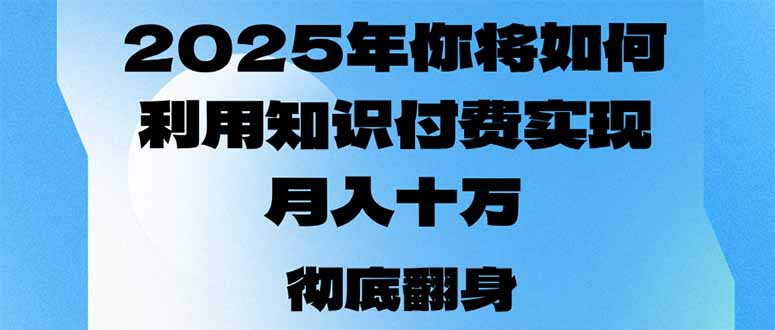 2025年，你将如何利用知识付费实现月入十万，甚至年入百万？-985网创