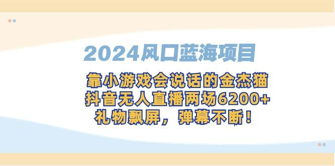 2024风口蓝海项目，靠小游戏会说话的金杰猫，抖音无人直播两场6200+，礼...-985网创