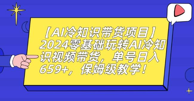 【AI冷知识带货项目】2024零基础玩转AI冷知识视频带货，单号日入659+，保姆级教学【揭秘】-985网创