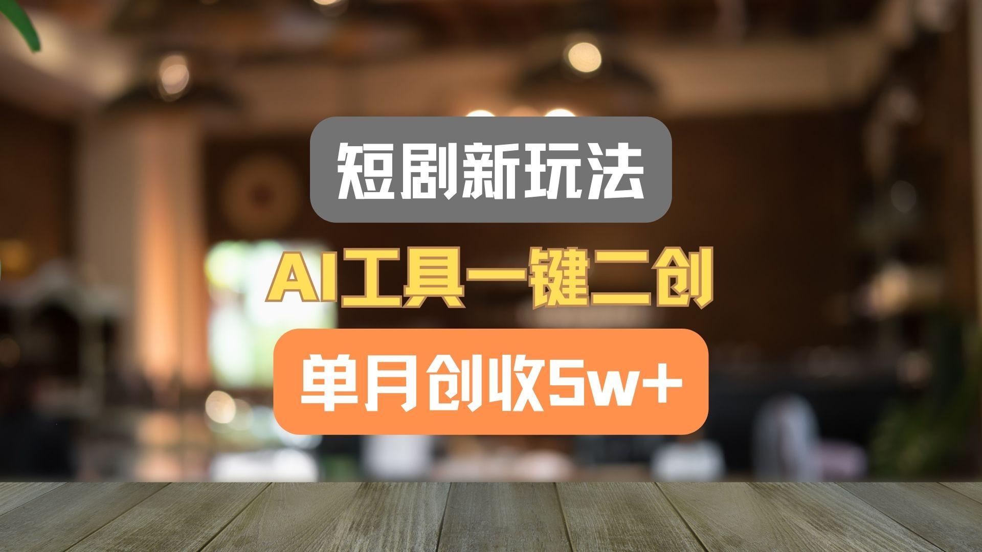 短剧新玩法，AI工具一键二创，单月创收5w+！-985网创