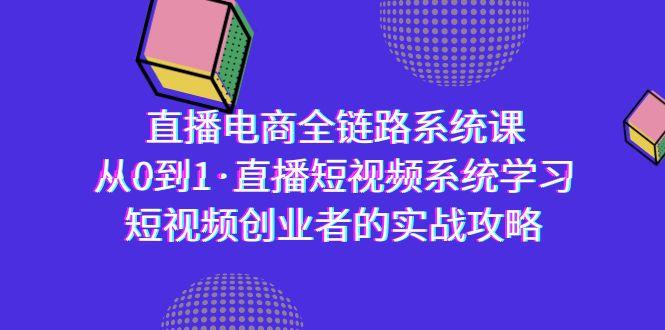 直播电商-全链路系统课，从0到1·直播短视频系统学习，短视频创业者的实战-985网创