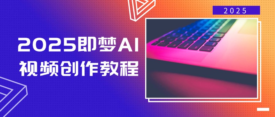 2025即梦AI视频创作教程，从零开始学做视频，文字图片生成视频轻松创作-985网创