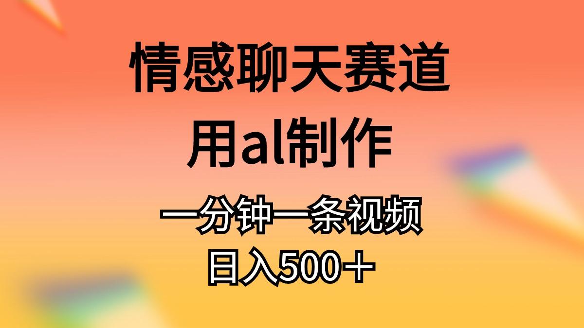 情感聊天赛道用al制作一分钟一条视频日入500＋-985网创