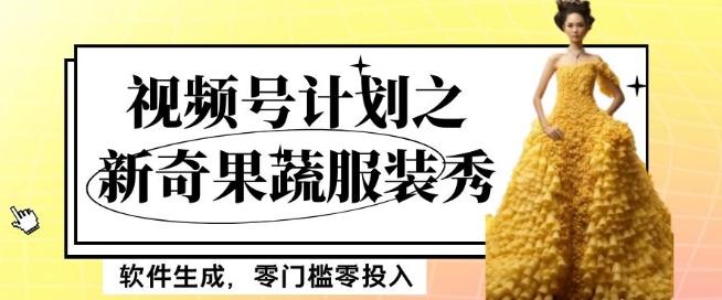 最新项目视频号计划之新奇果蔬服装秀，软件生成，零门槛零投入也可月入5000+【揭秘】-985网创