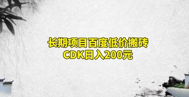 长期项目百度低价搬砖CDK，日入200-985网创