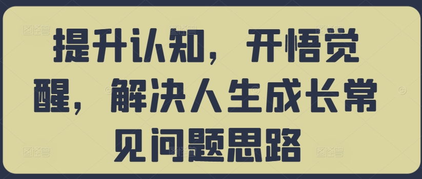 提升认知，开悟觉醒，解决人生成长常见问题思路-985网创