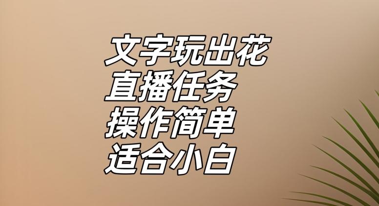 文字玩出花直播任务，把普通的文字玩出趣味，操作简单适合小白【揭秘】-985网创