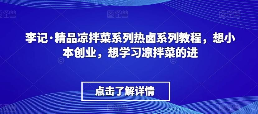 李记·精品凉拌菜系列热卤系列教程，想小本创业，想学习凉拌菜的进-985网创