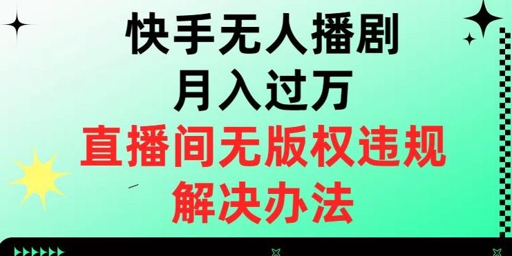 快手无人播剧月入过万，直播间无版权违规的解决办法【揭秘】-985网创