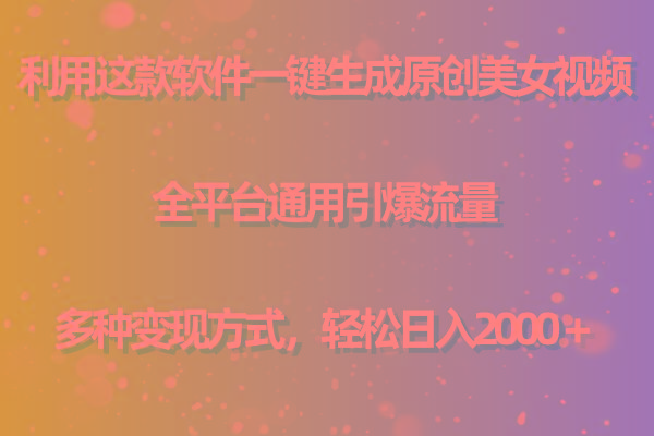 用这款软件一键生成原创美女视频 全平台通用引爆流量 多种变现 日入2000＋-985网创