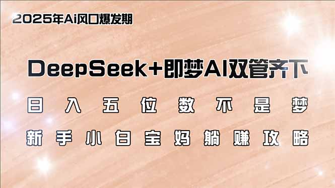日入五位数不是梦，DeepSeek+即梦AI双管齐下，新手小白宝妈躺赚攻略-985网创