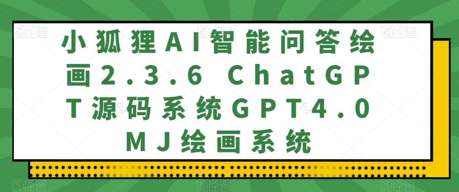 小狐狸AI智能问答绘画2.3.6 ChatGPT源码系统GPT4.0MJ绘画系统-985网创