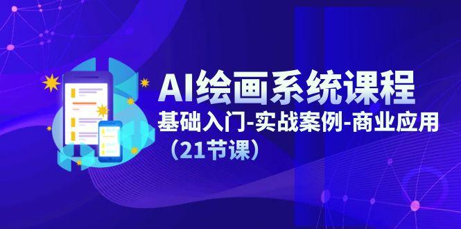 AI绘画系统课程，基础入门-实战案例-商业应用(21节课-985网创