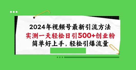2024年视频号最新引流方法，实测一天轻松日引100+创业粉，简单好上手，轻松引爆流量【揭秘】-985网创