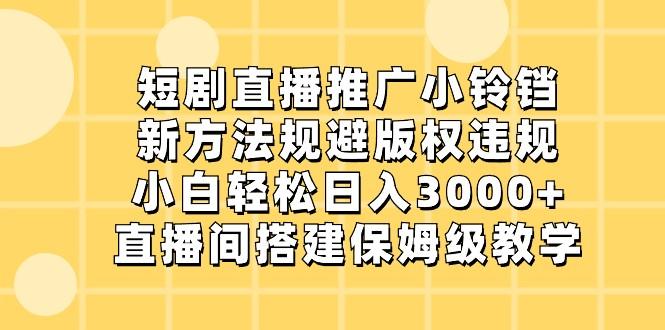 短剧直播推广小铃铛，小白轻松日入3000+，新方法规避版权违规，直播间搭建保姆级教学-985网创