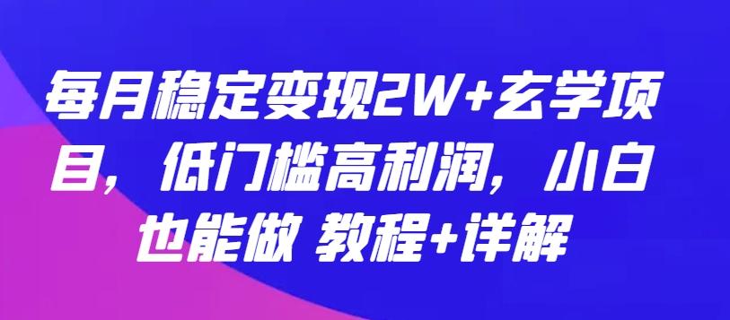 每月稳定变现2W+玄学项目，低门槛高利润，小白也能做 教程+详解【揭秘】-985网创