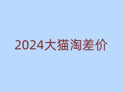 2024版大猫淘差价课程，新手也能学的无货源电商课程-985网创