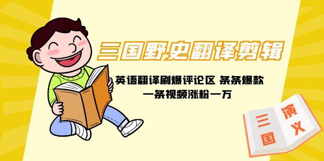 (9264期)三国野史翻译剪辑 英语翻译刷爆评论区 条条爆款一条视频涨粉1w+附888G素材-985网创