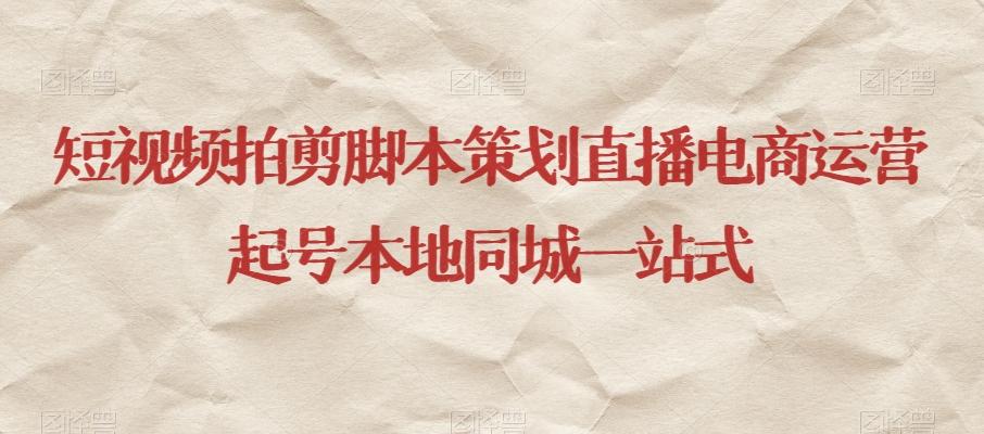 短视频拍剪脚本策划直播电商运营起号本地同城一站式-985网创