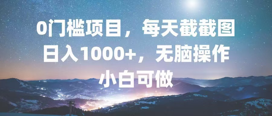 0门槛项目，每天截截图，日入1000+，轻松无脑，小白可做-985网创