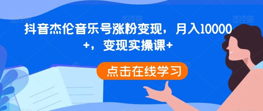 抖音杰伦音乐号涨粉变现，月入10000+，变现实操课+-985网创