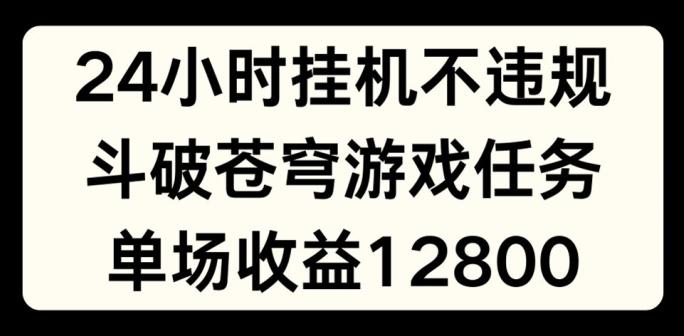24小时无人挂JI不违规，斗破苍穹游戏任务，单场直播最高收益1280【揭秘】-985网创