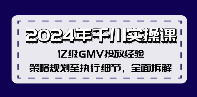 2024年千川实操课，亿级GMV投放经验，策略规划至执行细节，全面拆解-985网创