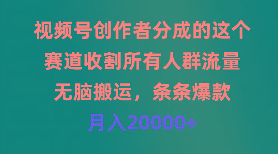 (9406期)视频号创作者分成的这个赛道，收割所有人群流量，无脑搬运，条条爆款，...-985网创