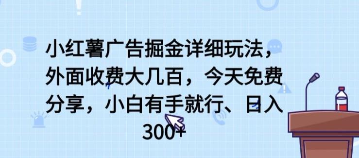 小红薯广告掘金详细玩法，外面收费大几百，小白有手就行，日入300+【揭秘】-985网创