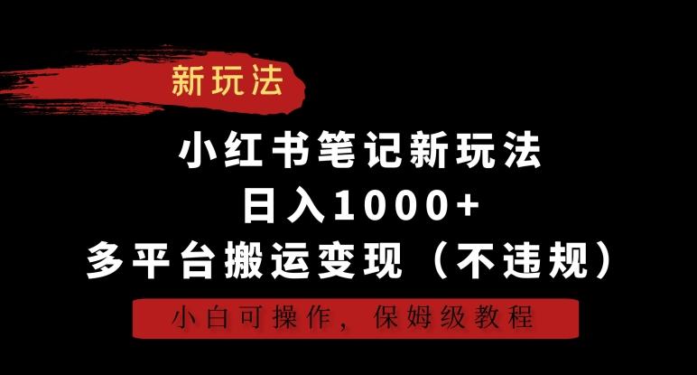 小红书笔记新玩法，日入1000+，多平台搬运变现(不违规)，小白可操作，保姆级教程【揭秘】-985网创