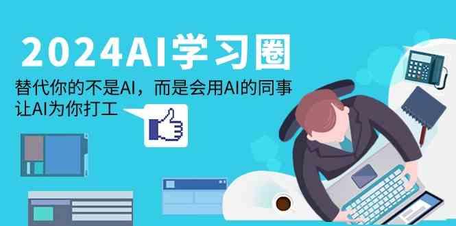 2024AI学习圈：替代你的不是AI，而是会用AI的同事，让AI为你打工-985网创