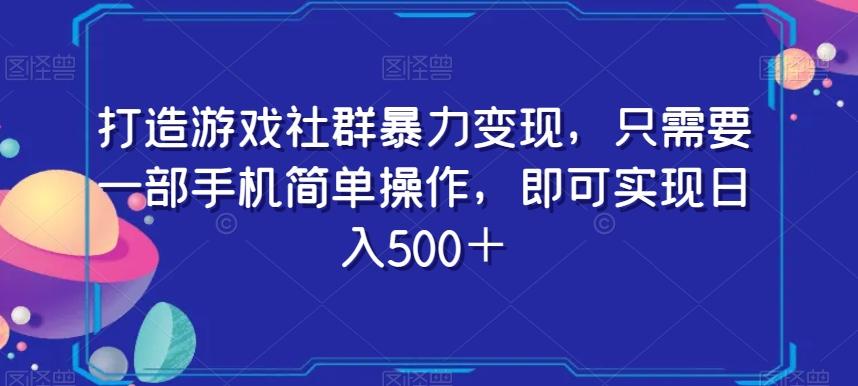 打造游戏社群暴力变现，只需要一部手机简单操作，即可实现日入500＋【揭秘】-985网创