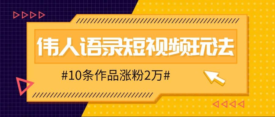 人人可做的伟人语录视频玩法，零成本零门槛，10条作品轻松涨粉2万-985网创