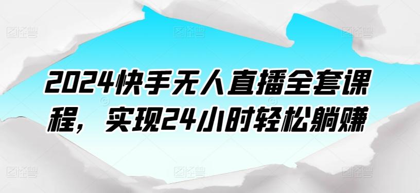 2024快手无人直播全套课程，实现24小时轻松躺赚-985网创