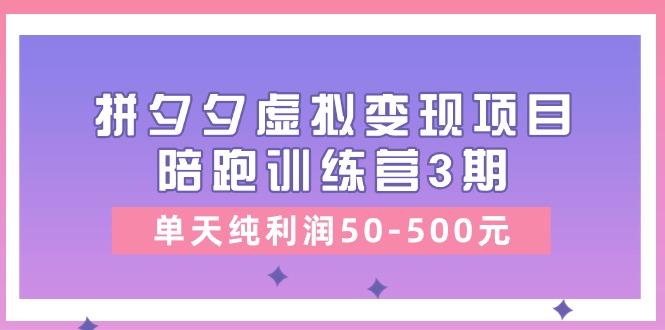 某收费培训《拼夕夕虚拟变现项目陪跑训练营3期》单天纯利润50-500元-985网创