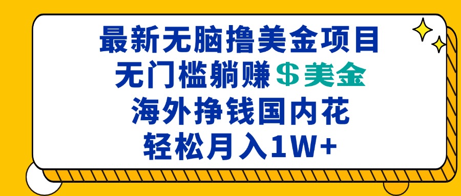 最新海外无脑撸美金项目，无门槛躺赚美金，海外挣钱国内花，月入一万加-985网创