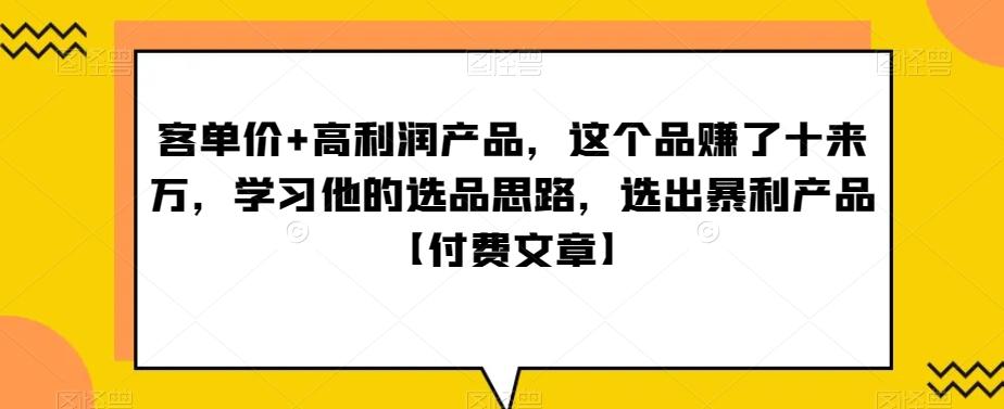 ‮单客‬价+高利润产品，这个品‮了赚‬十来万，‮习学‬他‮选的‬品思路，‮出选‬暴‮产利‬品【付费文章】-985网创