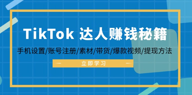 TikTok&达人赚钱秘籍 手机设置/账号注册/素材/带货/爆款视频/提现方法-985网创