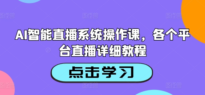 AI智能直播系统操作课，各个平台直播详细教程-985网创