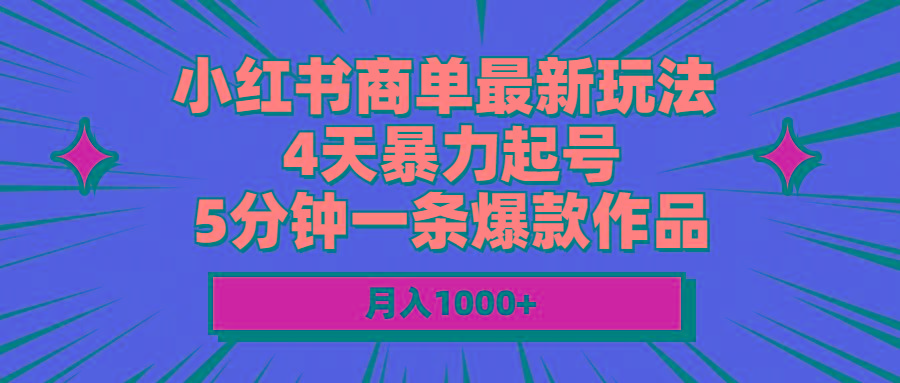 小红书商单最新玩法 4天暴力起号 5分钟一条爆款作品 月入1000+-985网创