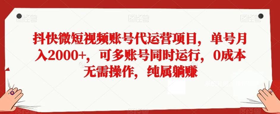 抖快微短视频账号代运营项目，单号月入2000+，可多账号同时运行，0成本无需操作，纯属躺赚【揭秘】-985网创