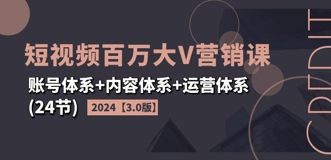 2024短视频百万大V营销课【3.0版】账号体系+内容体系+运营体系(24节)-985网创