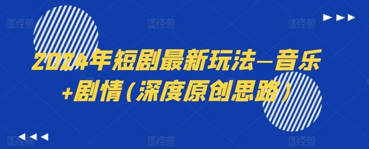 2024年短剧最新玩法—音乐+剧情(深度原创思路)-985网创