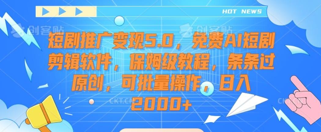 短剧推广变现5.0，免费AI短剧剪辑软件，保姆级教程，条条过原创，可批量操作，日入2000+【揭秘】-985网创