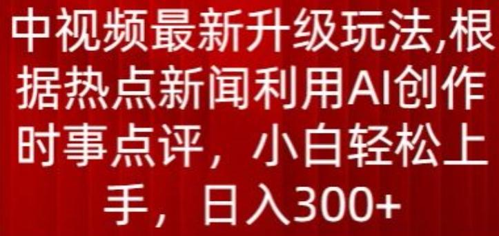 中视频最新升级玩法，根据热点新闻利用AI创作时事点评，日入300+【揭秘】-985网创