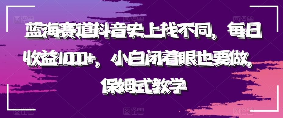 蓝海赛道抖音史上找不同，每日收益1000+，小白闭着眼也要做，保姆式教学-985网创