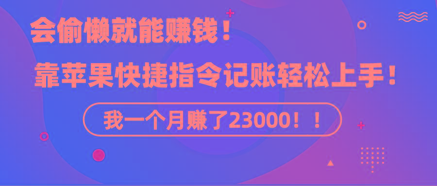 《会偷懒就能赚钱！靠苹果快捷指令自动记账轻松上手，一个月变现23000！》-985网创