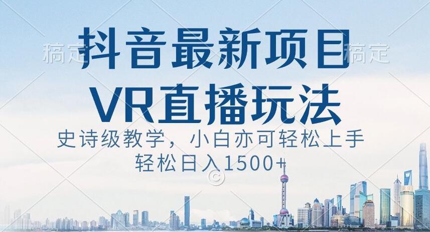抖音最新VR直播玩法，史诗级教学，小白也可轻松上手轻松日入1500+【揭秘】-985网创