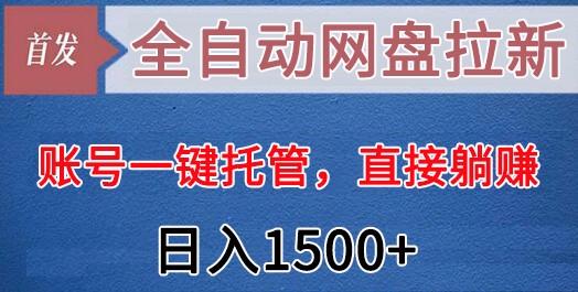 全自动网盘拉新，账号一键托管，直接躺赚，日入1500+(可放大，可团队)-985网创